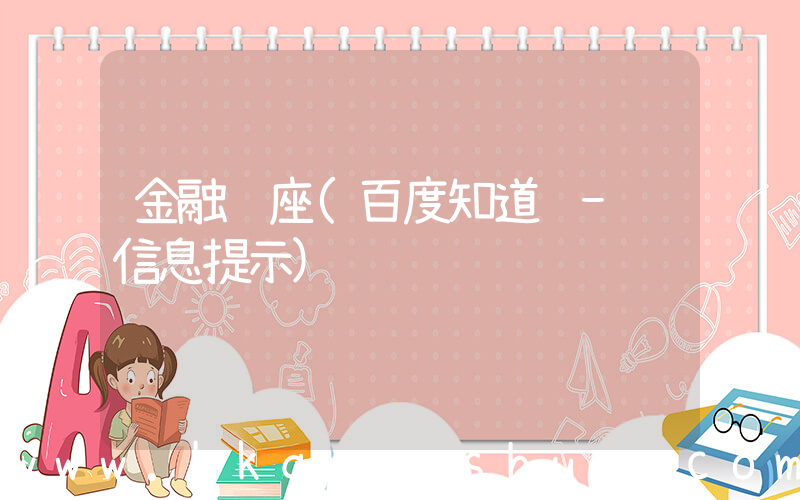 金融讲座(百度知道 - 信息提示)